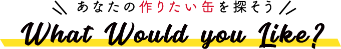 あなたの作りたい缶を探そう